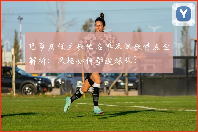 巴萨历任主教练名单及执教特点全解析：风格如何塑造球队？