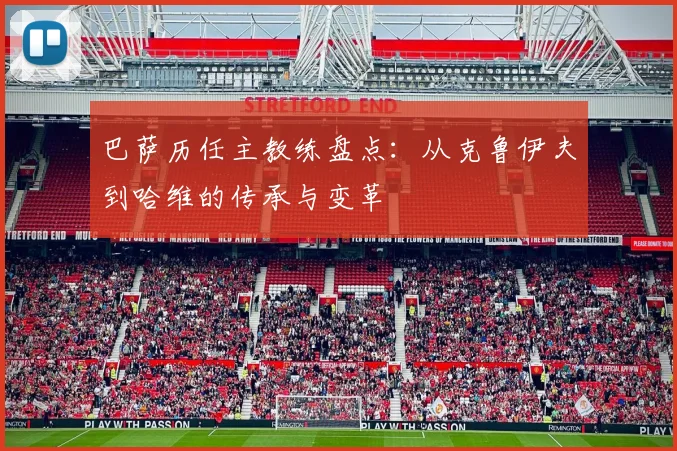 巴萨历任主教练盘点：从克鲁伊夫到哈维的传承与变革