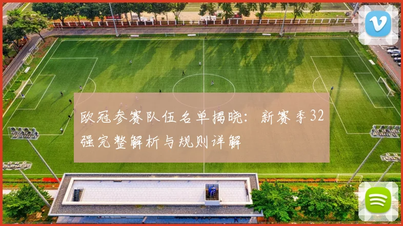 欧冠参赛队伍名单揭晓：新赛季32强完整解析与规则详解