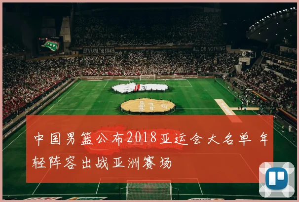 中国男篮公布2018亚运会大名单 年轻阵容出战亚洲赛场