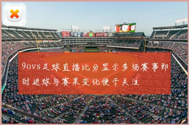 9ovs足球直播比分显示多场赛事即时进球与赛果变化便于关注