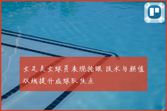 女足美女球员表现抢眼 技术与颜值双线提升成球队焦点