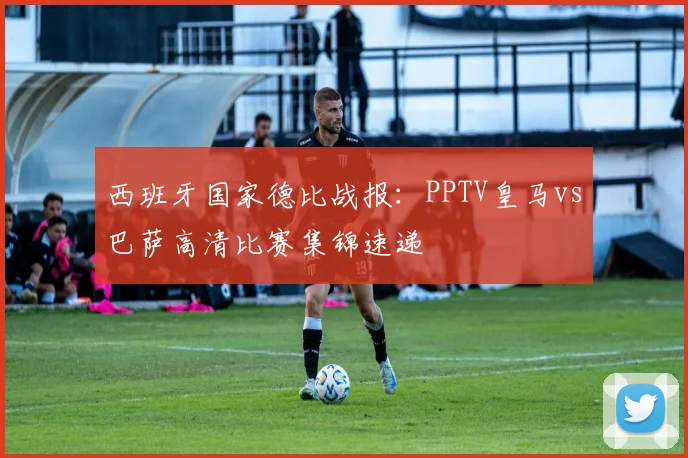 西班牙国家德比战报：PPTV皇马vs巴萨高清比赛集锦速递