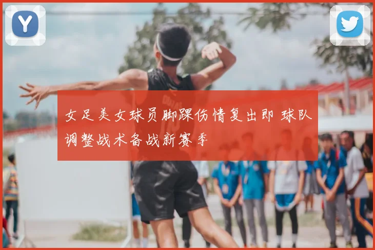 女足美女球员脚踝伤情复出即 球队调整战术备战新赛季