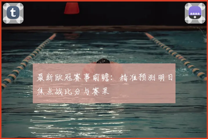 最新欧冠赛事前瞻：精准预测明日焦点战比分与赛果