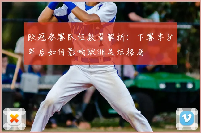 欧冠参赛队伍数量解析：下赛季扩军后如何影响欧洲足坛格局