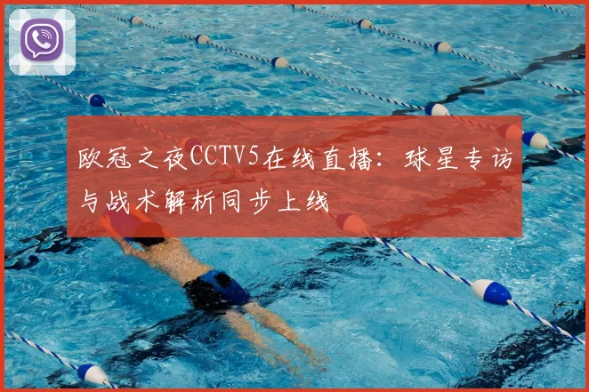 欧冠之夜CCTV5在线直播:球星专访与战术解析同步上线