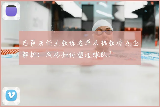 巴萨历任主教练名单及执教特点全解析：风格如何塑造球队？